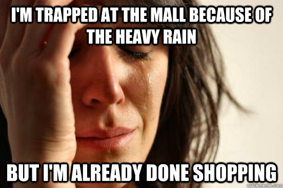 I'm trapped at the mall because of the heavy rain but i'm already done shopping - I'm trapped at the mall because of the heavy rain but i'm already done shopping  First World Problems