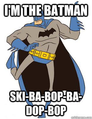 I'm the Batman Ski-Ba-Bop-Ba-Dop-Bop  