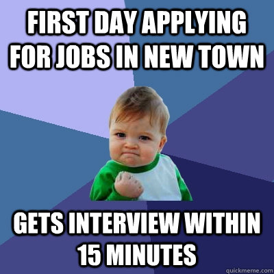 First day applying for jobs in new town gets interview within 15 minutes - First day applying for jobs in new town gets interview within 15 minutes  Success Kid