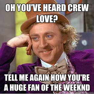 Oh you've heard Crew Love? Tell me again how you're a huge fan of The Weeknd  Condescending Wonka