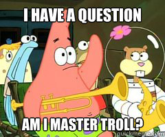 I have a question Am i master troll?  Band Patrick