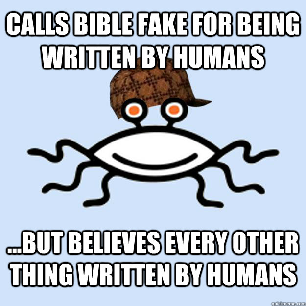 calls bible fake for being written by humans ...but believes every other thing written by humans  Scumbag rAtheism