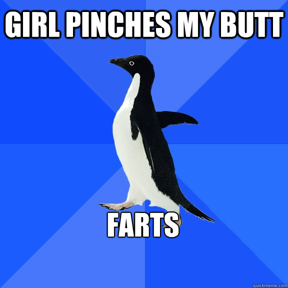 Girl pinches my butt farts  Socially Awkward Penguin