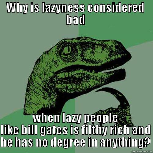 WHY IS LAZYNESS CONSIDERED BAD WHEN LAZY PEOPLE LIKE BILL GATES IS FILTHY RICH AND HE HAS NO DEGREE IN ANYTHING? Philosoraptor