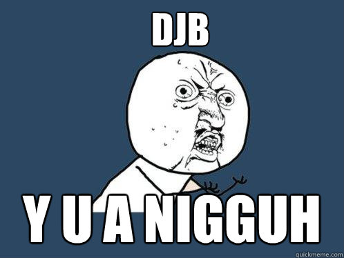 DJB Y U A nigguh  Y U No