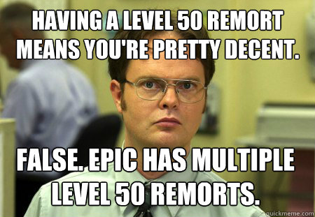 Having a level 50 remort means you're pretty decent. False. Epic has multiple level 50 remorts.  Dwight