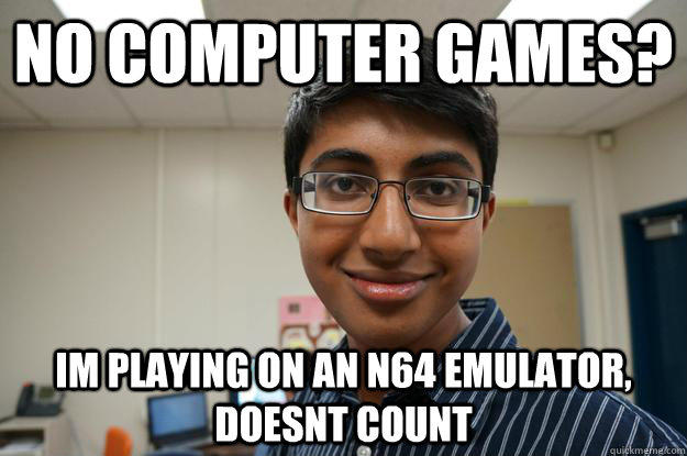 no computer games? im playing on an n64 emulator, doesnt count - no computer games? im playing on an n64 emulator, doesnt count  Sneaky Kshithij
