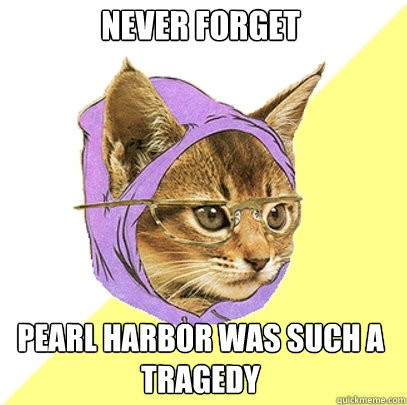 NEVER FORGET Pearl harbor was such a tragedy - NEVER FORGET Pearl harbor was such a tragedy  Hipster Kitty