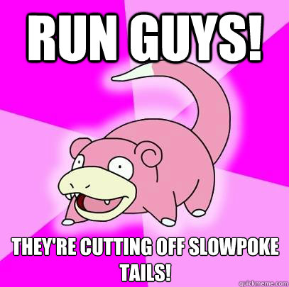 Run guys! They're cutting off Slowpoke Tails!  Slowpoke