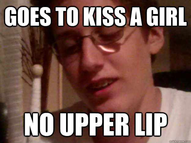 Goes to kiss a girl No upper lip  Joe Has no upper lip