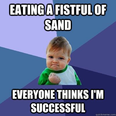 Eating a fistful of sand Everyone thinks I'm successful - Eating a fistful of sand Everyone thinks I'm successful  Success Kid