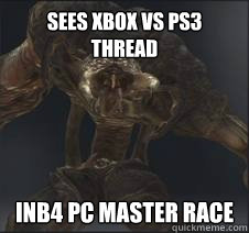 Sees Xbox vs Ps3 thread inb4 PC MASTER RACE  