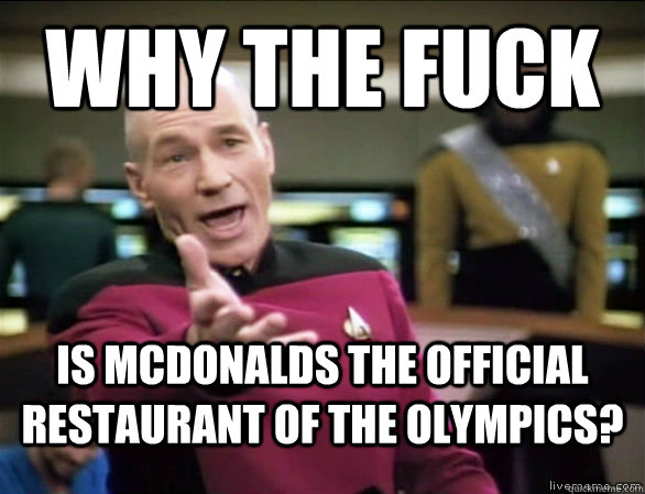 why the fuck is mcdonalds the official restaurant of the olympics?  Annoyed Picard HD