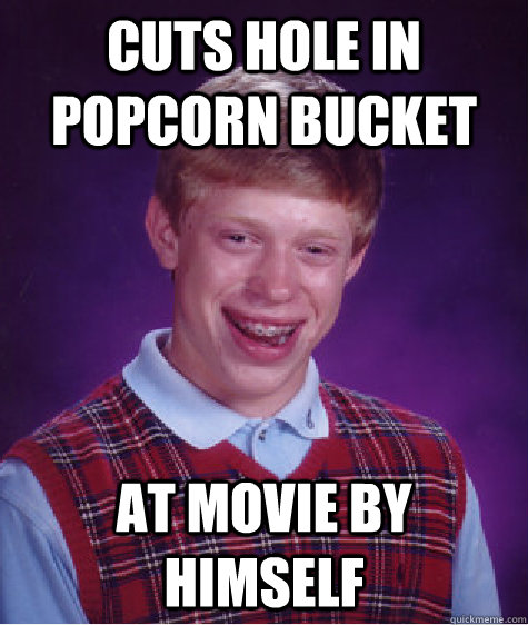 Cuts Hole In Popcorn Bucket At Movie By Himself Bad Luck Brian