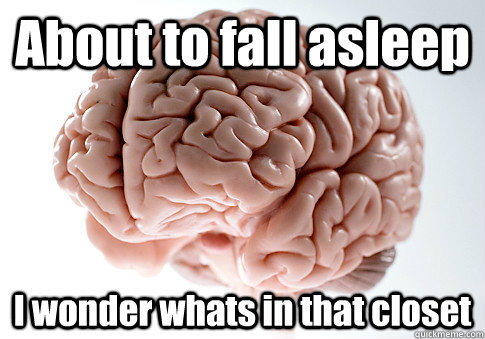 About to fall asleep I wonder whats in that closet   Scumbag Brain