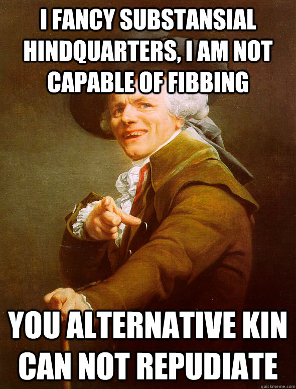 I Fancy substansial hindquarters, I am not capable of fibbing you alternative kin can not repudiate  Joseph Ducreux
