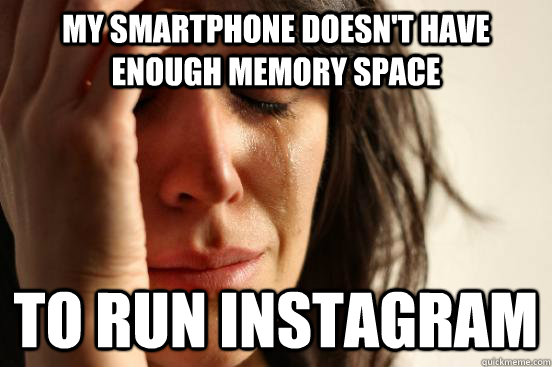 My smartphone doesn't have enough memory space to run Instagram  First World Problems