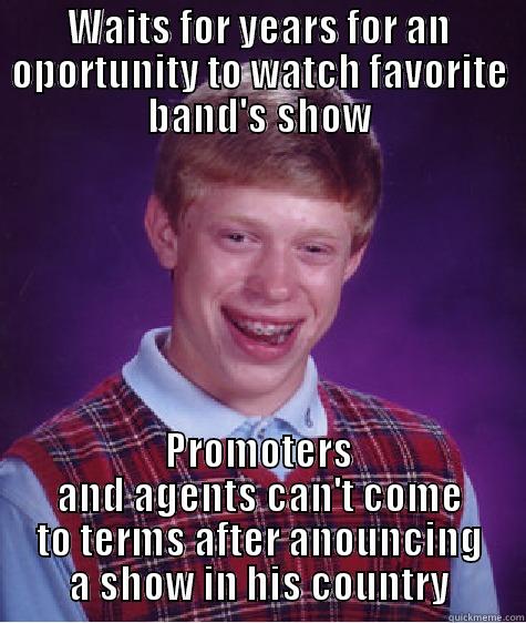 WAITS FOR YEARS FOR AN OPORTUNITY TO WATCH FAVORITE BAND'S SHOW PROMOTERS AND AGENTS CAN'T COME TO TERMS AFTER ANOUNCING A SHOW IN HIS COUNTRY Bad Luck Brian