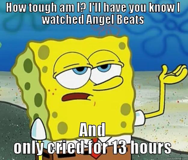 HOW TOUGH AM I? I'LL HAVE YOU KNOW I WATCHED ANGEL BEATS AND ONLY CRIED FOR 13 HOURS Tough Spongebob