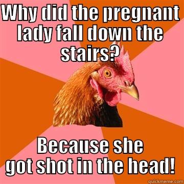WHY DID THE PREGNANT LADY FALL DOWN THE STAIRS? BECAUSE SHE GOT SHOT IN THE HEAD! Anti-Joke Chicken