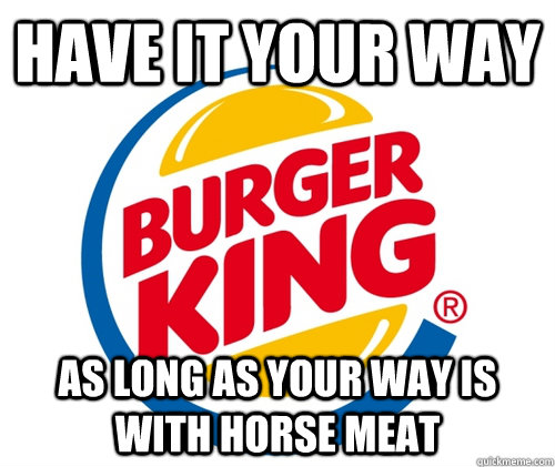 Have it your way as long as your way is with horse meat - Have it your way as long as your way is with horse meat  BurgerKing