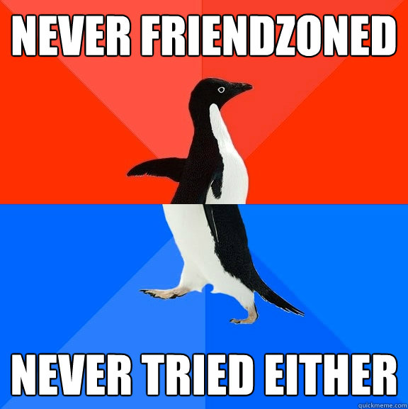Never friendzoned Never tried either  Socially Awesome Awkward Penguin