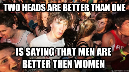 Two heads are better than one is saying that men are better then women  Sudden Clarity Clarence