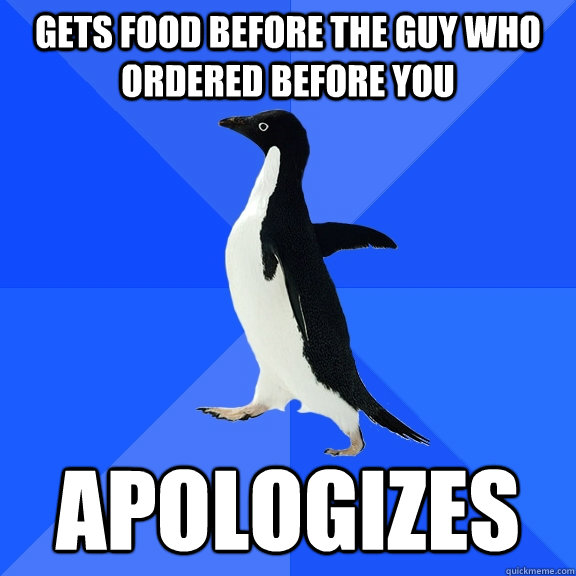 Gets food before the guy who ordered before you apologizes  Socially Awkward Penguin