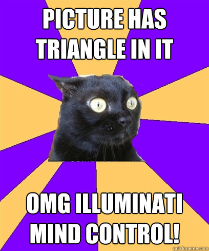 Picture has triangle in it OMG ILLUMINATI MIND CONTROL!  - Picture has triangle in it OMG ILLUMINATI MIND CONTROL!   Anxiety Cat