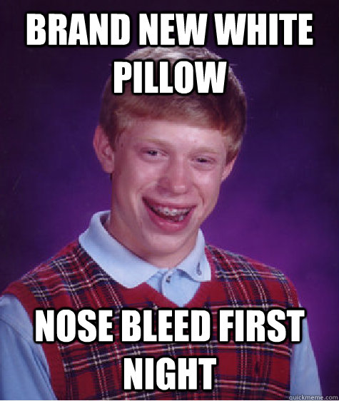 Brand New white pillow Nose bleed first night - Brand New white pillow Nose bleed first night  Bad Luck Brian