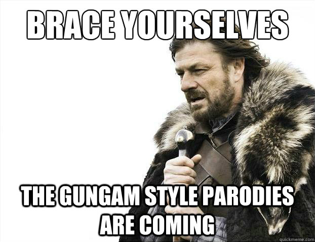 Brace yourselves The Gungam Style Parodies are coming  Brace Yourselves - Borimir