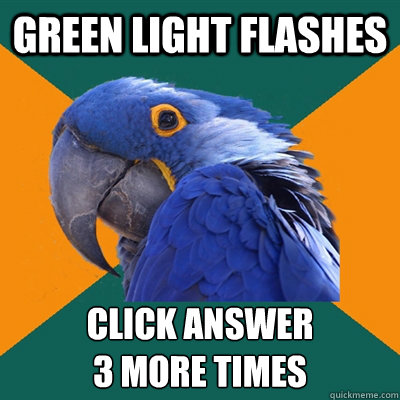 Green Light Flashes CLick answer 
3 more times  Paranoid Parrot