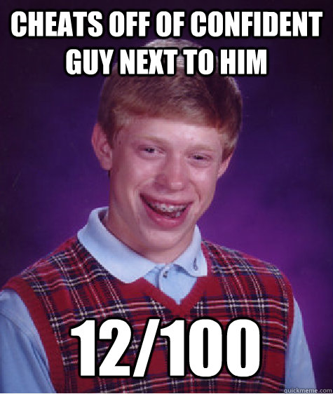 Cheats off of confident guy next to him 12/100  Bad Luck Brian