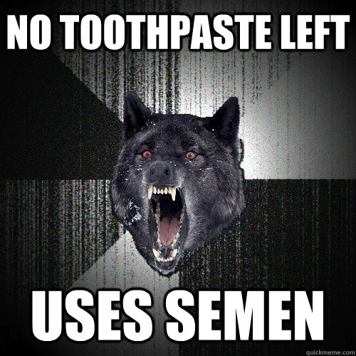 No toothpaste left Uses semen  Insanity Wolf