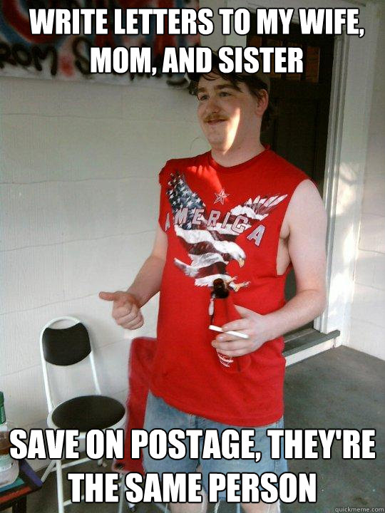 Write letters to my wife, mom, and sister Save on postage, they're the same person  Redneck Randal