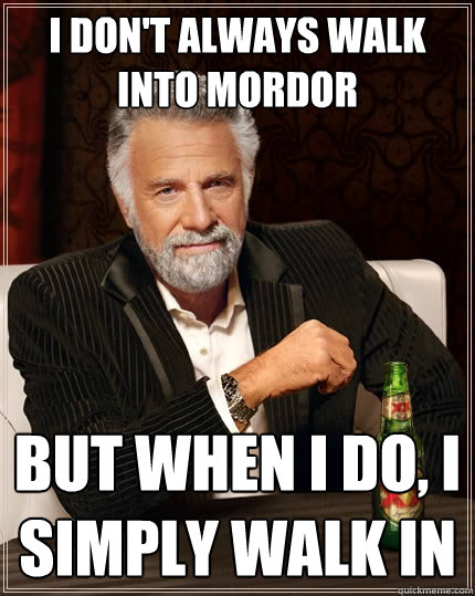 I don't always walk into mordor But when I do, i simply walk in - I don't always walk into mordor But when I do, i simply walk in  The Most Interesting Man In The World