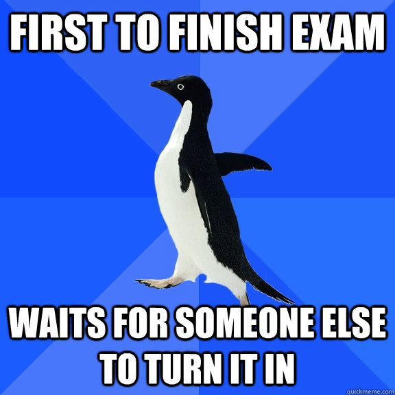 first to finish exam waits for someone else to turn it in  Socially Awkward Penguin