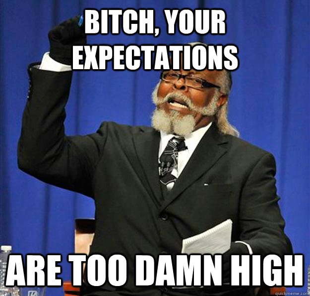 Bitch, your expectations Are too damn high  Jimmy McMillan