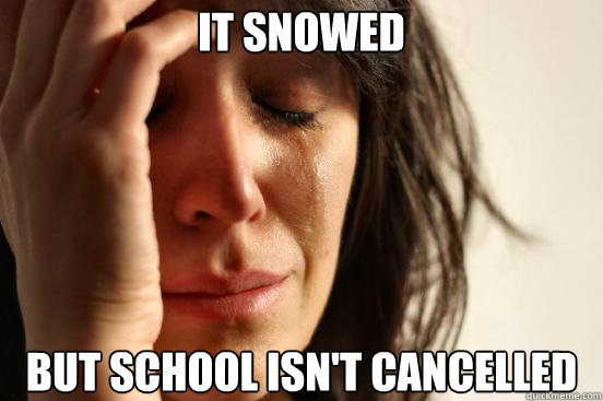 It snowed but school isn't cancelled  First World Problems