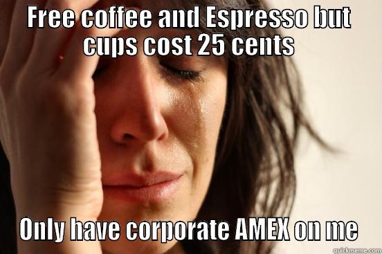 FREE COFFEE AND ESPRESSO BUT CUPS COST 25 CENTS ONLY HAVE CORPORATE AMEX ON ME First World Problems