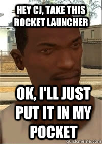 Hey CJ, take this rocket launcher Ok, I'll just put it in my pocket  San Andreas CJ