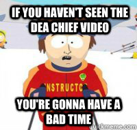 If you haven't seen the DEA Chief video you're gonna have a bad time  Aspen Ski Instructor