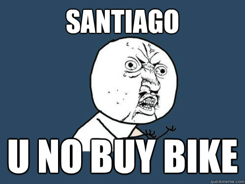 Santiago u no buy bike  Y U No