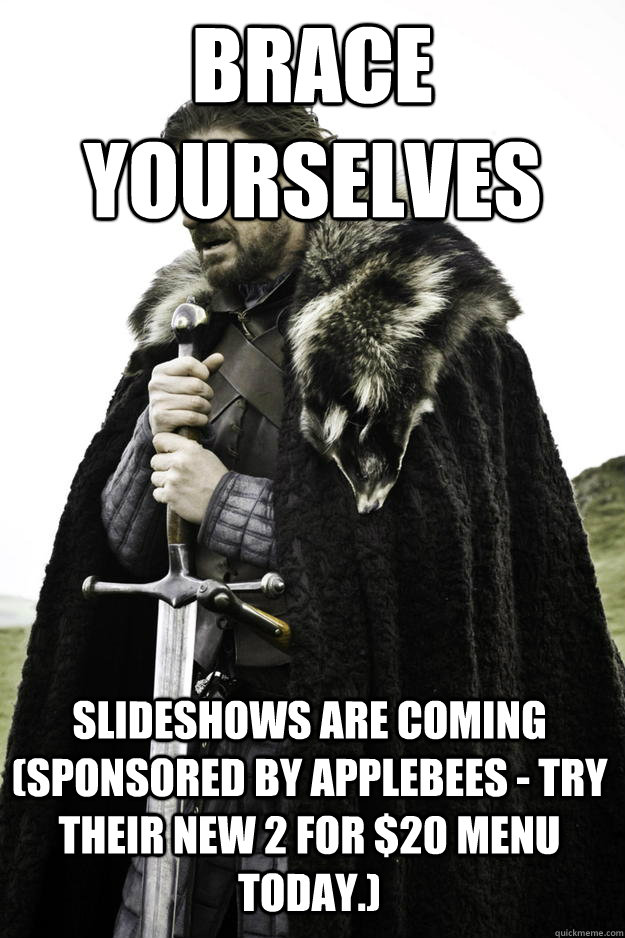 Brace yourselves Slideshows are coming (Sponsored by Applebees - try their new 2 for $20 menu today.) - Brace yourselves Slideshows are coming (Sponsored by Applebees - try their new 2 for $20 menu today.)  Winter is coming