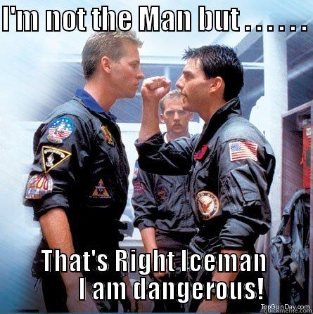 Top Gun Iceman - I'M NOT THE MAN BUT . . . . . .  THAT'S RIGHT ICEMAN        I AM DANGEROUS! Misc