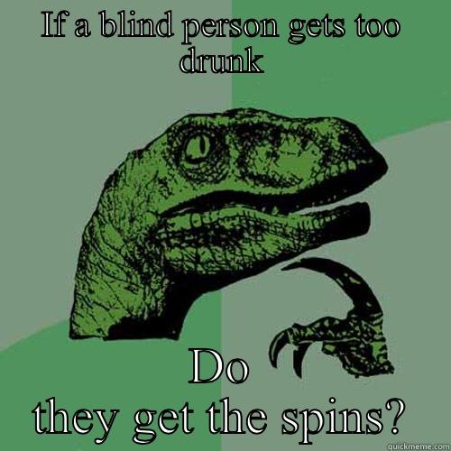 IF A BLIND PERSON GETS TOO DRUNK DO THEY GET THE SPINS? Philosoraptor