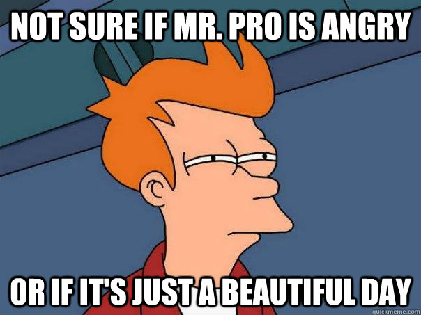Not sure if Mr. Pro is angry Or if it's just a beautiful day  Futurama Fry