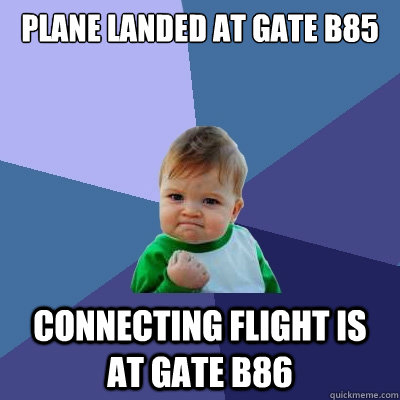 Plane landed at gate B85 Connecting Flight is at Gate B86  Success Kid