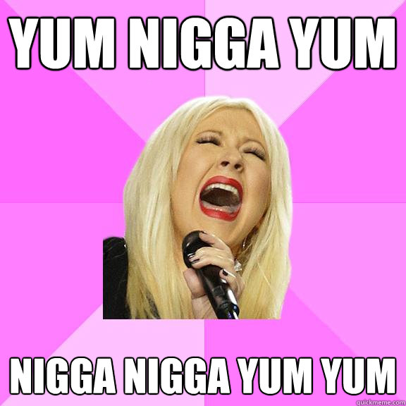 Yum nigga yum  nigga nigga yum yum  Wrong Lyrics Christina
