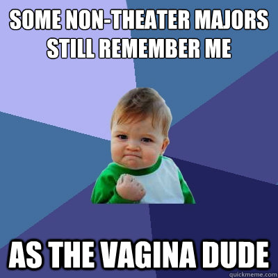 some non-theater majors still remember me  as the vagina dude  Success Kid